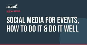 Social Media for Events, How to Do it & Do it Well