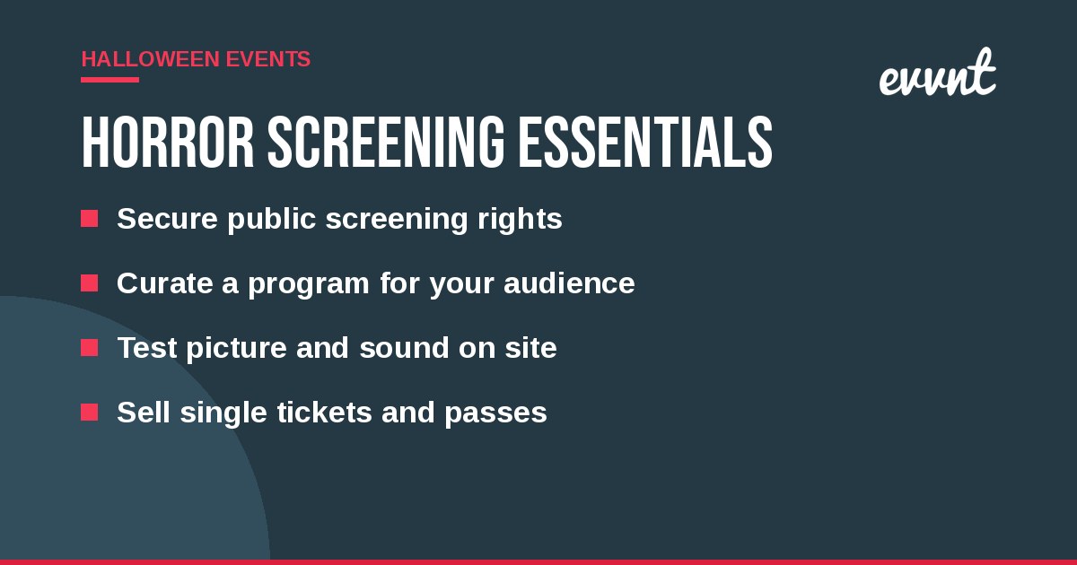 Horror screening essentials: Secure public screening rights, Curate a program for your audience, Test picture and sound on site, Sell single tickets and passes