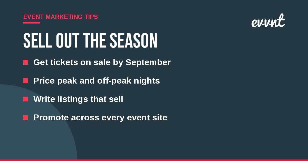 Sell out the season: Get tickets on sale by September, Price peak and off-peak nights, Write listings that sell, Promote across every event site